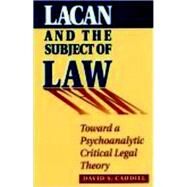 Lacan and the Subject of Law Toward a Psychoanalytic Critical Legal Theory by CAUDILL, DAVID S., 9781573923149