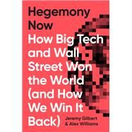 Hegemony Now How Big Tech and Wall Street Won the World (And How We Win it Back) by Williams, Alex; Gilbert, Jeremy, 9781786633149