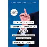 Everything Trump Touches Dies A Republican Strategist Gets Real About the Worst President Ever by Wilson, Rick, 9781982103149