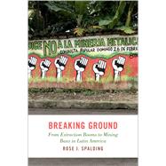 Breaking Ground From Extraction Booms to Mining Bans in Latin America by Spalding, Rose J., 9780197643150