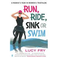 Run, Ride, Sink or Swim A Rookie's Year in Women's Triathlon by Fry, Lucy, 9780571313150
