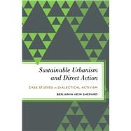 Sustainable Urbanism and Direct Action Case Studies in Dialectical Activism by Shepard, Benjamin Heim, 9781783483150