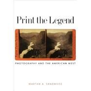 Print the Legend; Photography and the American West by Martha A. Sandweiss, 9780300103151