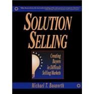 Solution Selling: Creating Buyers in Difficult Selling Markets by Bosworth, Michael, 9780786303151