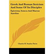Greek and Roman Stoicism and Some of Its Disciples : Epictetus, Seneca and Marcus Aurelius by Davis, Charles H. Stanley, 9781432533151