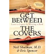 Get Between the Covers : Leave a Legacy by Writing a Book by Shulman, Neil, 9781600373152