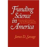 Funding Science in America: Congress, Universities, and the Politics of the Academic Pork Barrel by James D. Savage, 9780521643153