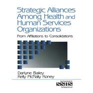 Strategic Alliances among Health and Human Services Organizations Vol. 41 : From Affiliations to Consolidations by Darlyne Bailey, 9780761913153