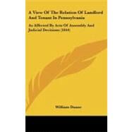View of the Relation of Landlord and Tenant in Pennsylvania : As Affected by Acts of Assembly and Judicial Decisions (1844) by Duane, William, 9781437183153