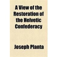 A View of the Restoration of the Helvetic Confederacy by Planta, Joseph, 9781154553154