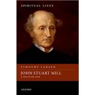 John Stuart Mill A Secular Life by Larsen, Timothy, 9780198753155