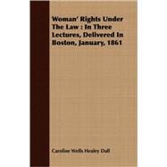 Woman' Rights Under The Law: In Three Lectures, Delivered in Boston, January, 1861 by Dall, Caroline Wells Healey, 9781408693155