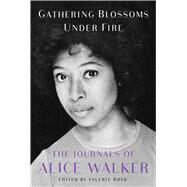 Gathering Blossoms Under Fire The Journals of Alice Walker, 19652000 by Walker, Alice; Boyd, Valerie, 9781476773155