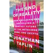 The End of Reality How Four Billionaires are Selling a Fantasy Future of The Metaverse, Mars, and Crypto by Taplin, Jonathan, 9781541703155
