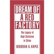Dream of a Red Factory The Legacy of High Stalinism in China by Kaple, Deborah A., 9780195083156