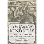 The Gospel of Kindness Animal Welfare and the Making of Modern America by Davis, Janet M., 9780199733156