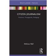 Citizen Journalism: Practices, Propaganda, Pedagogy by Wall; Melissa, 9781138483156