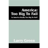 America - Too Big to Fail : Is America Really Too Big to Fail? by Green, Larry R., 9781432723156