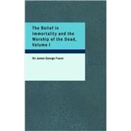 Belief in Immortality and the Worship of the Dead, Volume I : The Belief among the Aborigines of Australia, the Torres Straits Islands, New Guinea and Melanesia by Frazer, Sir James George, 9781437533156