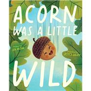 Acorn Was a Little Wild by Arena, Jen; Gibson, Jessica, 9781534483156