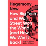 Hegemony Now How Big Tech and Wall Street Won the World (And How We Win it Back) by Williams, Alex; Gilbert, Jeremy, 9781786633156