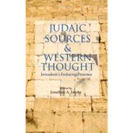 Judaic Sources and Western Thought Jerusalem's Enduring Presence by Jacobs, Jonathan A., 9780199583157