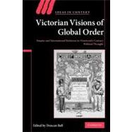 Victorian Visions of Global Order: Empire and International Relations in Nineteenth-Century Political Thought by Edited by Duncan Bell, 9780521153157