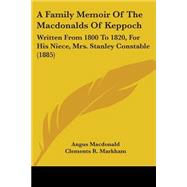 Family Memoir of the MacDonalds of Keppoch : Written from 1800 to 1820, for His Niece, Mrs. Stanley Constable (1885) by MacDonald, Angus; Markham, Clements Robert, Sir; Stuart, Charles Edward (CON), 9781437453157