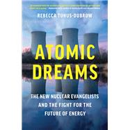 Atomic Dreams The New Nuclear Evangelists and the Fight for the Future of Energy by Tuhus-Dubrow, Rebecca, 9781643753157