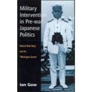 Military Intervention in Pre-War Japanese Politics: Admiral Kato Kanji and the 'Washington System' by Gow,Ian, 9780700713158