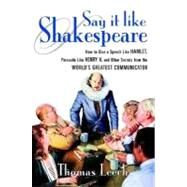 Say It Like Shakespeare: How to Give a Speech Like Hamlet, Persuade Like Henry V, and Other Secrets from the Worlds Greatest Communicator by LEECH THOMAS, 9780071373159
