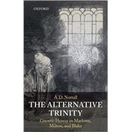 The Alternative Trinity Gnostic Heresy in Marlowe, Milton, and Blake by Nuttall, A. D., 9780199213160