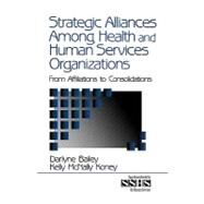 Strategic Alliances among Health and Human Services Organizations Vol. 41 : From Affiliations to Consolidations by Darlyne Bailey, 9780761913160