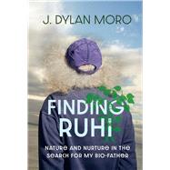 Finding Ruhi Nature and Nurture in the Search for My Bio-Father by Moro, Dylan, 9781098373160