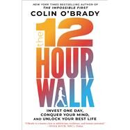 The 12-Hour Walk Invest One Day, Conquer Your Mind, and Unlock Your Best Life by O'Brady, Colin, 9781982133160
