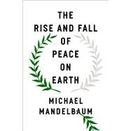 The Rise and Fall of Peace on Earth by Mandelbaum, Michael, 9780197533161