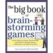 Big Book of Brainstorming Games: Quick, Effective Activities that Encourage Out-of-the-Box Thinking, Improve Collaboration, and Spark Great Ideas! by Scannell, Mary; Mulvilhill, Mike, 9780071793162