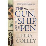 The Gun, the Ship, and the Pen Warfare, Constitutions, and the Making of the Modern World by Colley, Linda, 9780871403162