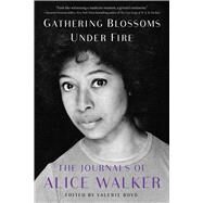 Gathering Blossoms Under Fire The Journals of Alice Walker, 19652000 by Walker, Alice; Boyd, Valerie, 9781476773162