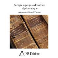 Simple a Propos D'histoire Diplomatique by Thomas, Alexandre-Gerard; FB Editions, 9781511553162