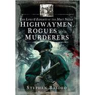 The Lives and Exploits of the Most Noted Highwaymen, Rogues and Murderers by Basdeo, Stephen, 9781526713162