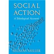 Social Action: A Teleological Account by Seumas Miller, 9780521783163
