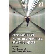 Geographies of Mobilities: Practices, Spaces, Subjects by Cresswell,Tim;Merriman,Peter, 9780754673163
