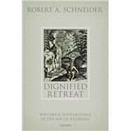 Dignified Retreat Writers and Intellectuals in the Age of Richelieu by Schneider, Robert A., 9780192863164