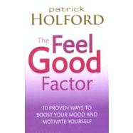 The Feel Good Factor 10 Proven Ways to Feel Happy and Motivated by Holford, Patrick, 9780749953164