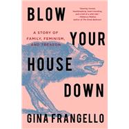 Blow Your House Down A Story of Family, Feminism, and Treason by Frangello, Gina, 9781640093164