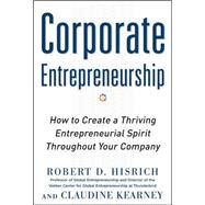 Corporate Entrepreneurship: How to Create a Thriving Entrepreneurial Spirit Throughout Your Company by Hisrich DO NOT USE, Robert; Kearney, Claudine, 9780071763165