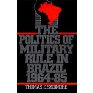 The Politics of Military Rule in Brazil, 1964-1985 by Skidmore, Thomas E., 9780195063165