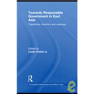 Towards Responsible Government in East Asia: Trajectories, Intentions and Meanings by Li; Linda Chelan, 9780415453165