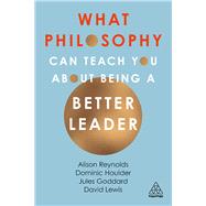 What Philosophy Can Teach You About Being a Better Leader by Reynolds, Alison; Goddard, Jules; Houlder, Dominic; Lewis, David Giles, 9780749493165